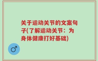 关于运动关节的文案句子(了解运动关节：为身体健康打好基础)