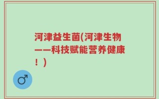 河津益生菌(河津生物——科技赋能营养健康！)