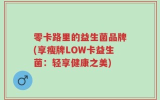 零卡路里的益生菌品牌(享瘦牌LOW卡益生菌：轻享健康之美)