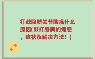 打鼓胳膊关节酸痛什么原因(鼓打胳膊的痛感，症状及解决方法！)