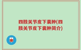四肢关节皮下囊肿(四肢关节皮下囊肿简介)