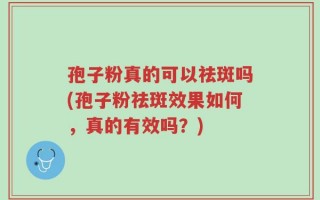 孢子粉真的可以祛斑吗(孢子粉祛斑效果如何，真的有效吗？)