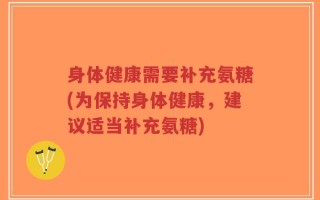 身体健康需要补充氨糖(为保持身体健康，建议适当补充氨糖)