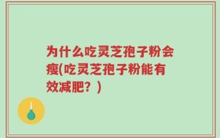 为什么吃灵芝孢子粉会瘦(吃灵芝孢子粉能有效减肥？)
