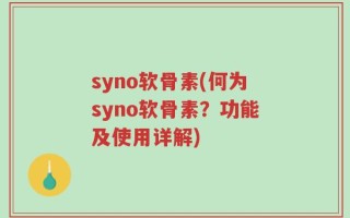 syno软骨素(何为syno软骨素？功能及使用详解)