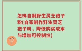 怎样自制野生灵芝孢子粉(自家制作野生灵芝孢子粉，降低购买成本与增加可控制性)