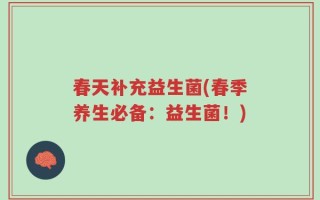 春天补充益生菌(春季养生必备：益生菌！)