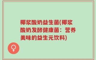 椰浆酸奶益生菌(椰浆酸奶发酵健康菌：营养美味的益生元饮料)