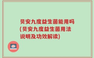贝安九度益生菌能用吗(贝安九度益生菌用法说明及功效解读)