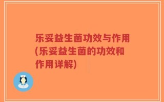 乐妥益生菌功效与作用(乐妥益生菌的功效和作用详解)