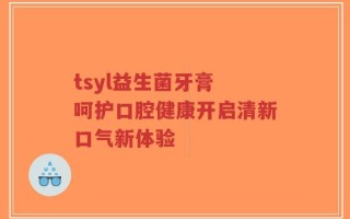 tsyl益生菌牙膏 呵护口腔健康开启清新口气新体验