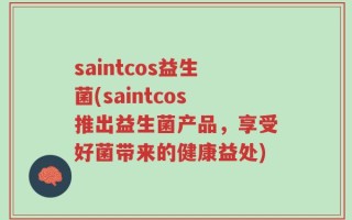saintcos益生菌(saintcos推出益生菌产品，享受好菌带来的健康益处)