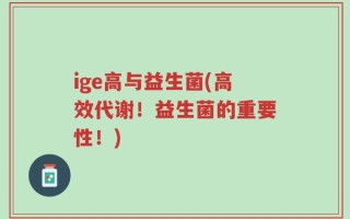 ige高与益生菌(高效代谢！益生菌的重要性！)