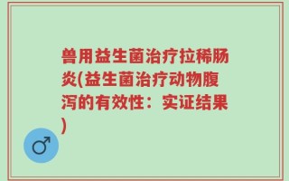 兽用益生菌治疗拉稀肠炎(益生菌治疗动物腹泻的有效性：实证结果)