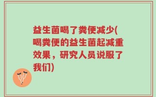 益生菌喝了粪便减少(喝粪便的益生菌起减重效果，研究人员说服了我们)