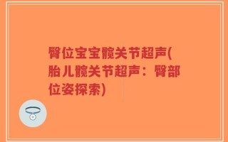 臀位宝宝髋关节超声(胎儿髋关节超声：臀部位姿探索)