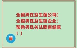 全国男性益生菌公司(全国男性益生菌企业：帮助男性关注肠道健康！)