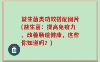 益生菌类功效搭配图片(益生菌：提高免疫力、改善肠道健康，这些你知道吗？)