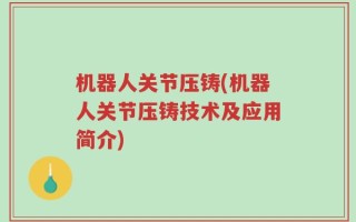 机器人关节压铸(机器人关节压铸技术及应用简介)