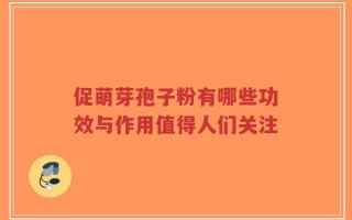 促萌芽孢子粉有哪些功效与作用值得人们关注