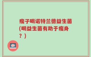 瘦子喝诺特兰德益生菌(喝益生菌有助于瘦身？)