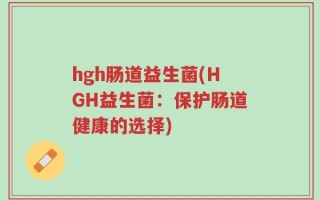 hgh肠道益生菌(HGH益生菌：保护肠道健康的选择)