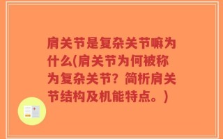 肩关节是复杂关节嘛为什么(肩关节为何被称为复杂关节？简析肩关节结构及机能特点。)