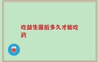 吃益生菌后多久才能吃药