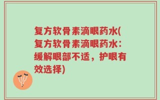 复方软骨素滴眼药水(复方软骨素滴眼药水：缓解眼部不适，护眼有效选择)