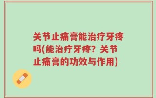关节止痛膏能治疗牙疼吗(能治疗牙疼？关节止痛膏的功效与作用)
