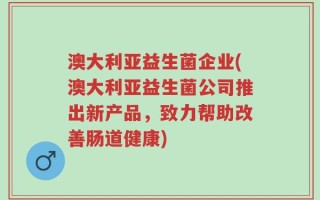 澳大利亚益生菌企业(澳大利亚益生菌公司推出新产品，致力帮助改善肠道健康)