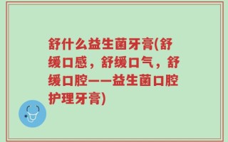舒什么益生菌牙膏(舒缓口感，舒缓口气，舒缓口腔——益生菌口腔护理牙膏)