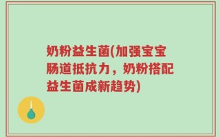 奶粉益生菌(加强宝宝肠道抵抗力，奶粉搭配益生菌成新趋势)