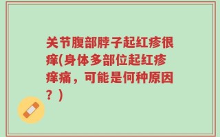 关节腹部脖子起红疹很痒(身体多部位起红疹痒痛，可能是何种原因？)