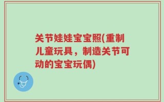 关节娃娃宝宝照(重制儿童玩具，制造关节可动的宝宝玩偶)