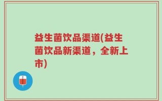 益生菌饮品渠道(益生菌饮品新渠道，全新上市)