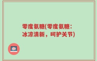 零度氨糖(零度氨糖：冰凉清新，呵护关节)