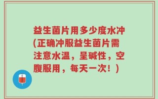 益生菌片用多少度水冲(正确冲服益生菌片需注意水温，呈碱性，空腹服用，每天一次！)