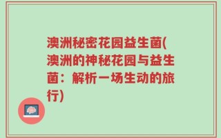 澳洲秘密花园益生菌(澳洲的神秘花园与益生菌：解析一场生动的旅行)