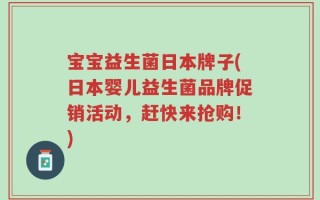 宝宝益生菌日本牌子(日本婴儿益生菌品牌促销活动，赶快来抢购！)