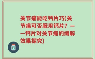 关节痛能吃钙片巧(关节痛可否服用钙片？——钙片对关节痛的缓解效果探究)