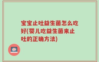 宝宝止吐益生菌怎么吃好(婴儿吃益生菌来止吐的正确方法)