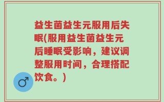 益生菌益生元服用后失眠(服用益生菌益生元后睡眠受影响，建议调整服用时间，合理搭配饮食。)
