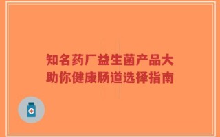 知名药厂益生菌产品大助你健康肠道选择指南