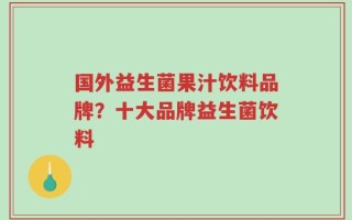 国外益生菌果汁饮料品牌？十大品牌益生菌饮料