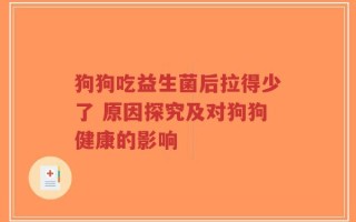 狗狗吃益生菌后拉得少了 原因探究及对狗狗健康的影响