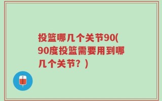 投篮哪几个关节90(90度投篮需要用到哪几个关节？)
