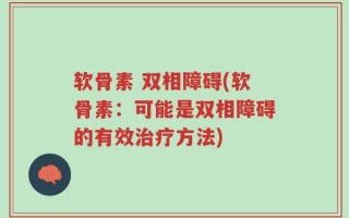 软骨素 双相障碍(软骨素：可能是双相障碍的有效治疗方法)