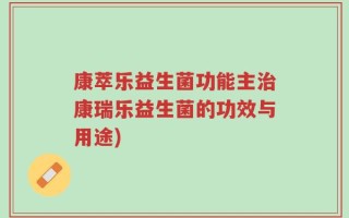 康萃乐益生菌功能主治康瑞乐益生菌的功效与用途)