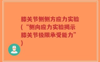 膝关节侧侧方应力实验(“侧向应力实验揭示膝关节极限承受能力”)
